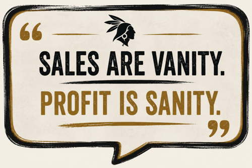 Sales are vanity. Profit is sanity.